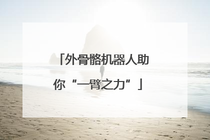 外骨骼机器人助你“一臂之力”