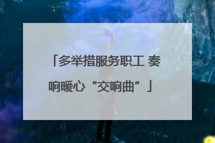 多举措服务职工 奏响暖心“交响曲”