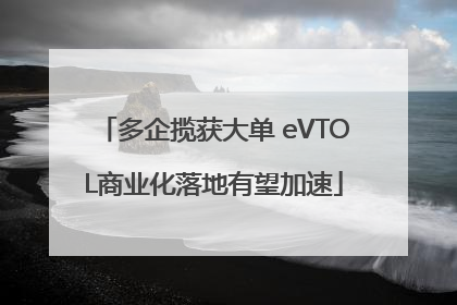 多企揽获大单 eVTOL商业化落地有望加速