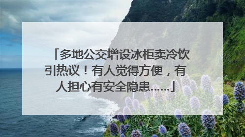 多地公交增设冰柜卖冷饮引热议！有人觉得方便，有人担心有安全隐患……