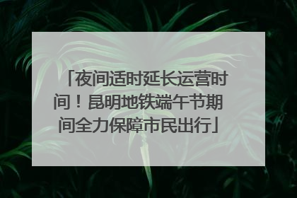 夜间适时延长运营时间！昆明地铁端午节期间全力保障市民出行