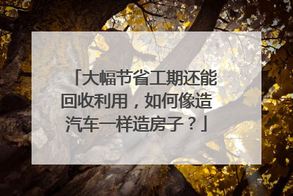 大幅节省工期还能回收利用，如何像造汽车一样造房子？