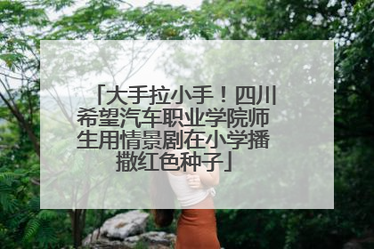 大手拉小手！四川希望汽车职业学院师生用情景剧在小学播撒红色种子