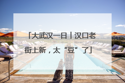 大武汉一日︱汉口老街上新，太“豆”了