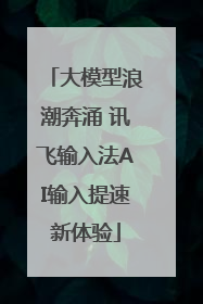 大模型浪潮奔涌 讯飞输入法AI输入提速新体验
