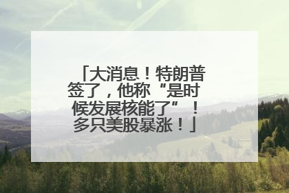 大消息！特朗普签了，他称“是时候发展核能了”！多只美股暴涨！