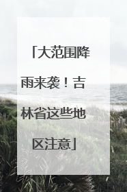 大范围降雨来袭！吉林省这些地区注意
