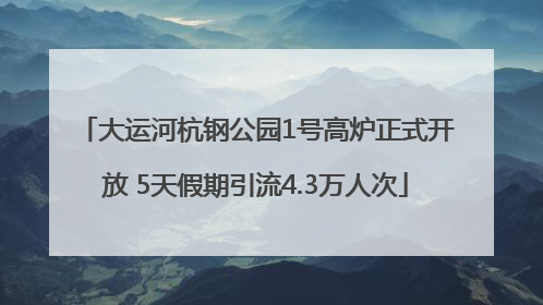 大运河杭钢公园1号高炉正式开放 5天假期引流4.3万人次