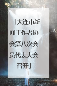大连市新闻工作者协会第八次会员代表大会召开