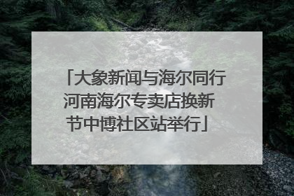 大象新闻与海尔同行 河南海尔专卖店换新节中博社区站举行