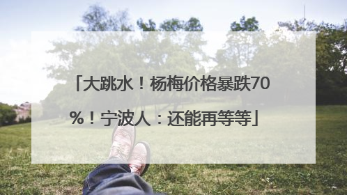 大跳水！杨梅价格暴跌70%！宁波人：还能再等等