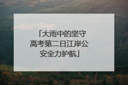 大雨中的坚守 高考第二日江岸公安全力护航