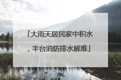 大雨天居民家中积水，丰台消防排水解难