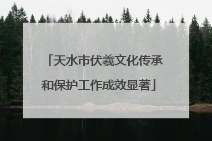 天水市伏羲文化传承和保护工作成效显著