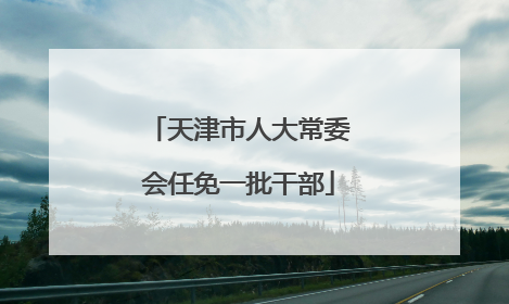 天津市人大常委会任免一批干部
