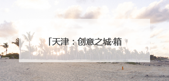天津：创意之城·箱遇BOX商街启幕