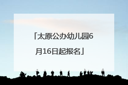 太原公办幼儿园6月16日起报名