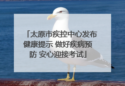 太原市疾控中心发布健康提示 做好疾病预防 安心迎接考试