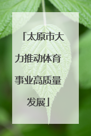 太原市大力推动体育事业高质量发展