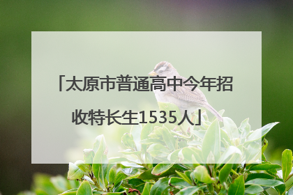 太原市普通高中今年招收特长生1535人