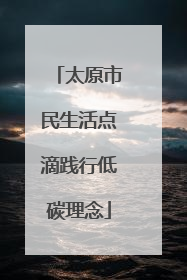 太原市民生活点滴践行低碳理念