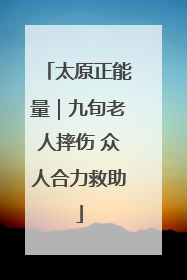 太原正能量｜九旬老人摔伤 众人合力救助