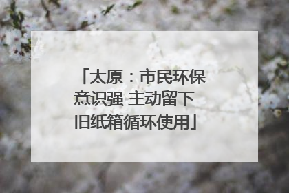 太原：市民环保意识强 主动留下旧纸箱循环使用