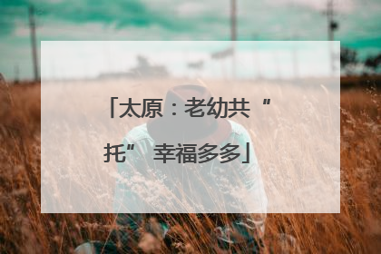 太原：老幼共“托” 幸福多多