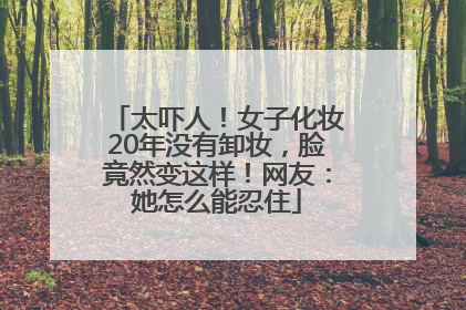 太吓人！女子化妆20年没有卸妆，脸竟然变这样！网友：她怎么能忍住