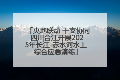 央地联动 干支协同 四川合江开展2025年长江-赤水河水上综合应急演练