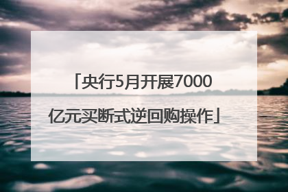 央行5月开展7000亿元买断式逆回购操作