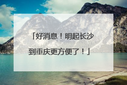 好消息！明起长沙到重庆更方便了！