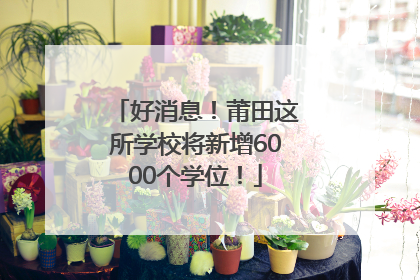 好消息！莆田这所学校将新增6000个学位！