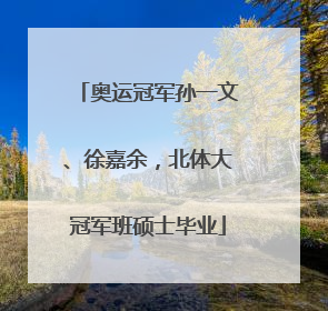 奥运冠军孙一文、徐嘉余，北体大冠军班硕士毕业