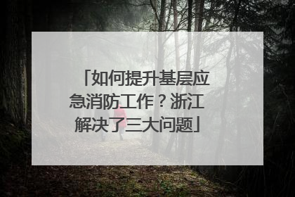 如何提升基层应急消防工作？浙江解决了三大问题