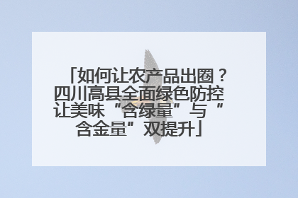 如何让农产品出圈？四川高县全面绿色防控让美味“含绿量”与“含金量”双提升