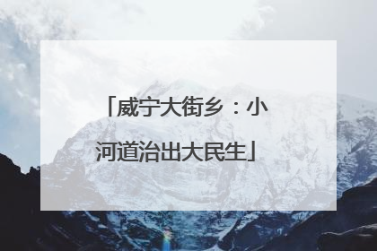 威宁大街乡：小河道治出大民生