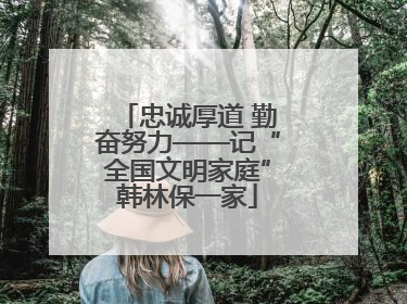 忠诚厚道 勤奋努力——记“全国文明家庭”韩林保一家