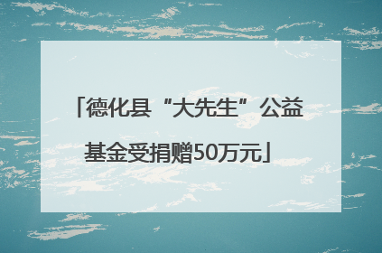 德化县“大先生”公益基金受捐赠50万元