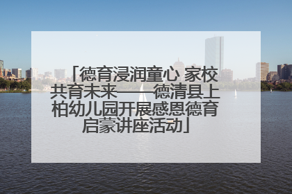 德育浸润童心 家校共育未来——德清县上柏幼儿园开展感恩德育启蒙讲座活动