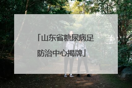 山东省糖尿病足防治中心揭牌