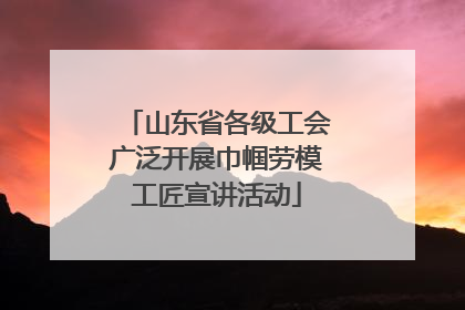 山东省各级工会广泛开展巾帼劳模工匠宣讲活动