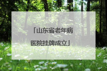 山东省老年病医院挂牌成立