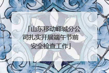 山东移动峄城分公司扎实开展端午节前安全检查工作