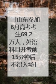 山东参加6月高考考生69.2万人，外语科目开考前15分钟后不得入场