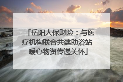 岳阳人保财险：与医疗机构联合共建助浴站 暖心物资传递关怀