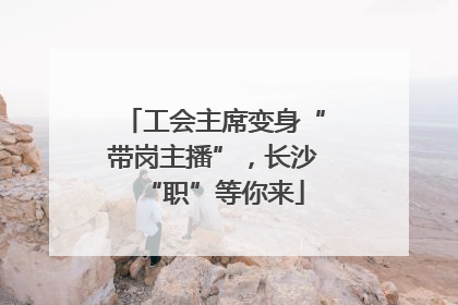 工会主席变身“带岗主播”，长沙“职”等你来