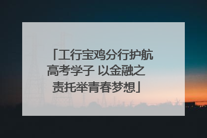 工行宝鸡分行护航高考学子 以金融之责托举青春梦想