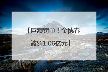 巨额罚单！金穗春被罚1.06亿元