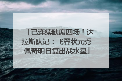 已连续缺席四场！达拉斯队记：飞翼状元秀佩奇明日复出战水星